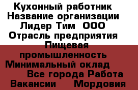 Кухонный работник › Название организации ­ Лидер Тим, ООО › Отрасль предприятия ­ Пищевая промышленность › Минимальный оклад ­ 18 000 - Все города Работа » Вакансии   . Мордовия респ.